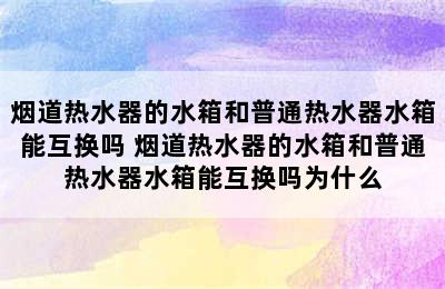 烟道热水器的水箱和普通热水器水箱能互换吗 烟道热水器的水箱和普通热水器水箱能互换吗为什么